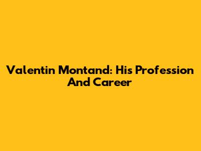 Valentin Montand: His Profession And Career