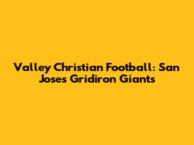 Valley Christian Football: San Jose's Gridiron Giants