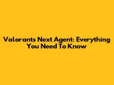 Valorant's Next Agent: Everything You Need To Know