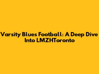 Varsity Blues Football: A Deep Dive Into LMZHToronto