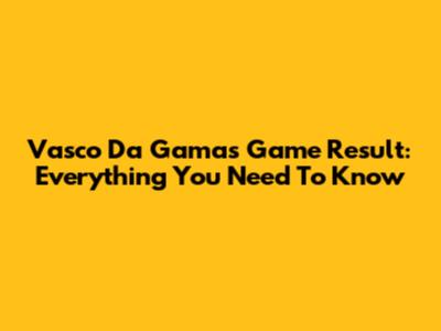 Vasco Da Gama's Game Result: Everything You Need To Know