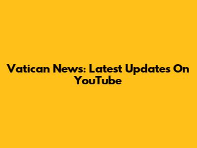 Vatican News: Latest Updates On YouTube
