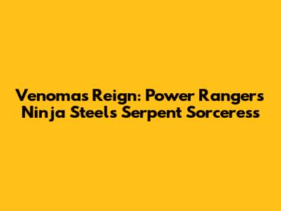 Venoma's Reign: Power Rangers Ninja Steel's Serpent Sorceress