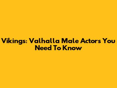Vikings: Valhalla Male Actors You Need To Know