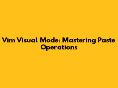 Vim Visual Mode: Mastering Paste Operations