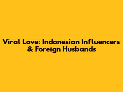 Viral Love: Indonesian Influencers & Foreign Husbands