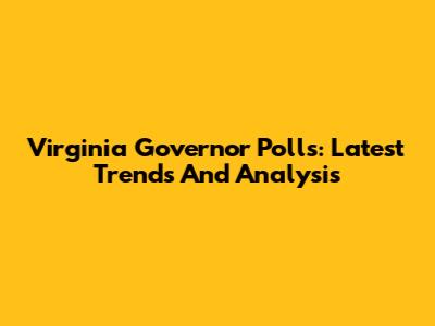 Virginia Governor Polls: Latest Trends And Analysis