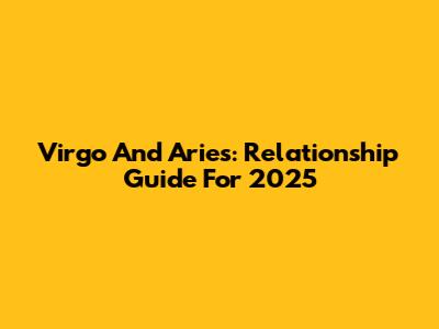 Virgo And Aries: Relationship Guide For 2025
