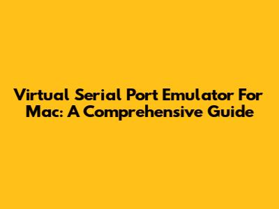 Virtual Serial Port Emulator For Mac: A Comprehensive Guide