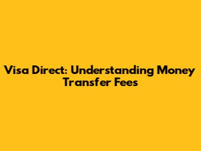 Visa Direct: Understanding Money Transfer Fees