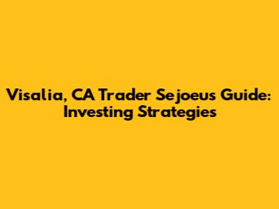 Visalia, CA Trader Sejoeu's Guide: Investing Strategies
