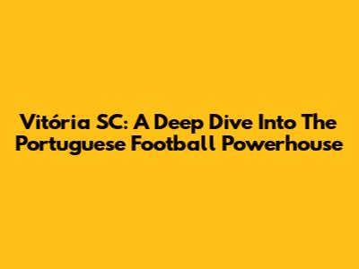 Vitória SC: A Deep Dive Into The Portuguese Football Powerhouse