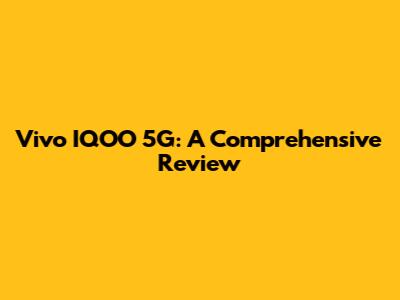 Vivo IQOO 5G: A Comprehensive Review