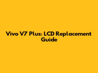 Vivo V7 Plus: LCD Replacement Guide