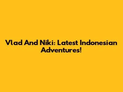 Vlad And Niki: Latest Indonesian Adventures!