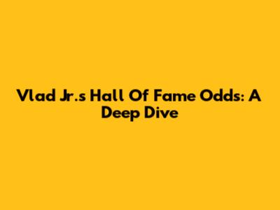 Vlad Jr.'s Hall Of Fame Odds: A Deep Dive