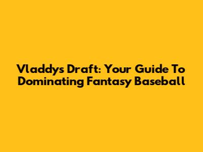 Vladdy's Draft: Your Guide To Dominating Fantasy Baseball