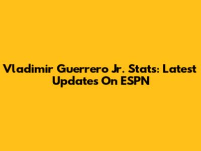 Vladimir Guerrero Jr. Stats: Latest Updates On ESPN