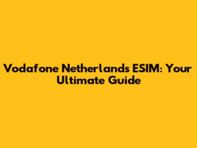 Vodafone Netherlands ESIM: Your Ultimate Guide