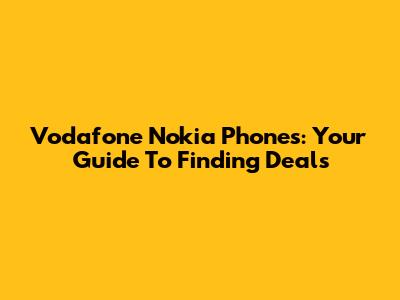 Vodafone Nokia Phones: Your Guide To Finding Deals