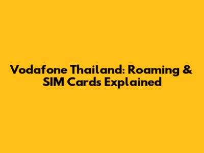 Vodafone Thailand: Roaming & SIM Cards Explained