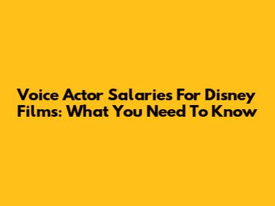 Voice Actor Salaries For Disney Films: What You Need To Know