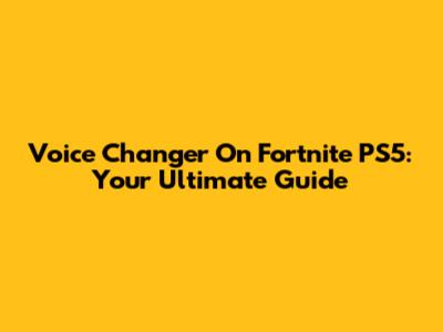 Voice Changer On Fortnite PS5: Your Ultimate Guide