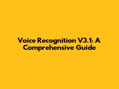 Voice Recognition V3.1: A Comprehensive Guide
