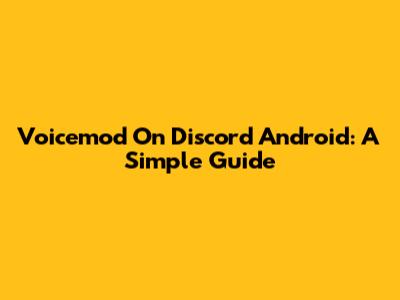 Voicemod On Discord Android: A Simple Guide