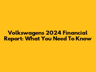 Volkswagen's 2024 Financial Report: What You Need To Know