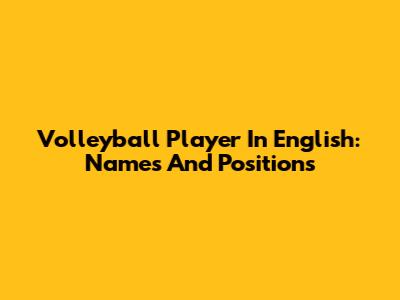 Volleyball Player In English: Names And Positions