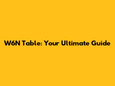 W6N Table: Your Ultimate Guide