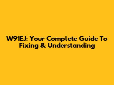 W91EJ: Your Complete Guide To Fixing & Understanding