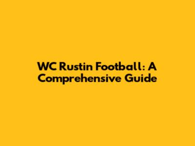 WC Rustin Football: A Comprehensive Guide