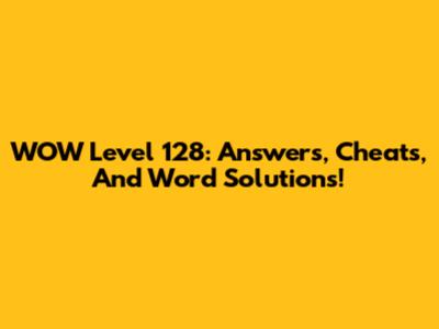 WOW Level 128: Answers, Cheats, And Word Solutions!