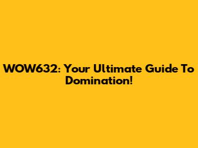 WOW632: Your Ultimate Guide To Domination!