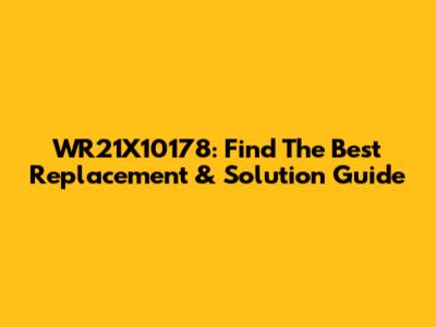 WR21X10178: Find The Best Replacement & Solution Guide