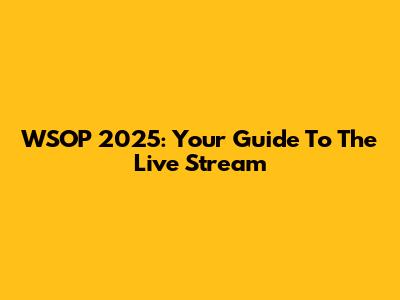 WSOP 2025: Your Guide To The Live Stream