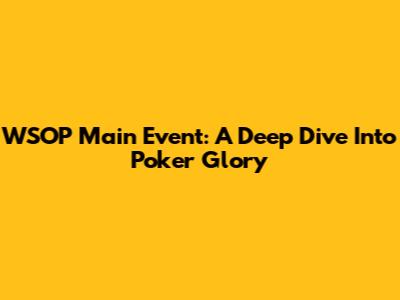 WSOP Main Event: A Deep Dive Into Poker Glory