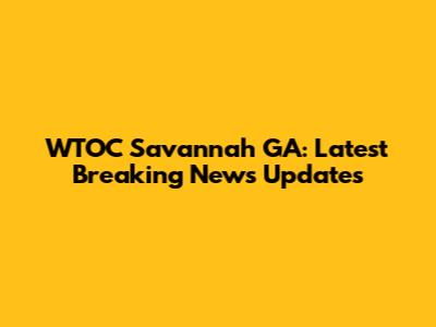 WTOC Savannah GA: Latest Breaking News Updates