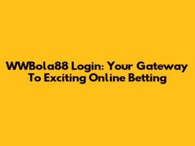 WWBola88 Login: Your Gateway To Exciting Online Betting