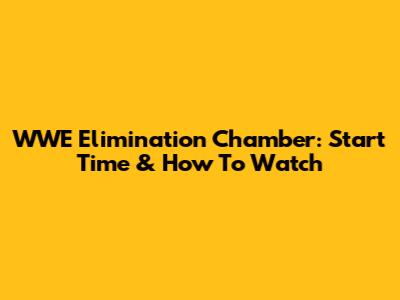 WWE Elimination Chamber: Start Time & How To Watch