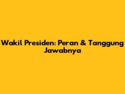 Wakil Presiden: Peran & Tanggung Jawabnya