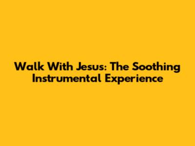 Walk With Jesus: The Soothing Instrumental Experience