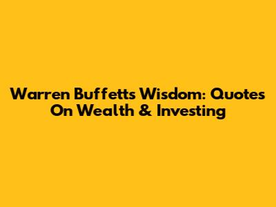 Warren Buffett's Wisdom: Quotes On Wealth & Investing