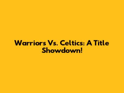 Warriors Vs. Celtics: A Title Showdown!