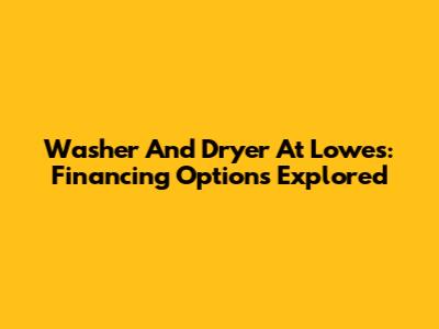 Washer And Dryer At Lowe's: Financing Options Explored