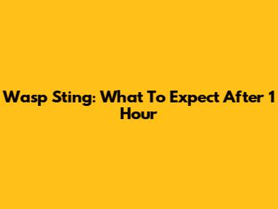 Wasp Sting: What To Expect After 1 Hour
