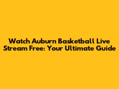 Watch Auburn Basketball Live Stream Free: Your Ultimate Guide