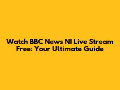 Watch BBC News NI Live Stream Free: Your Ultimate Guide